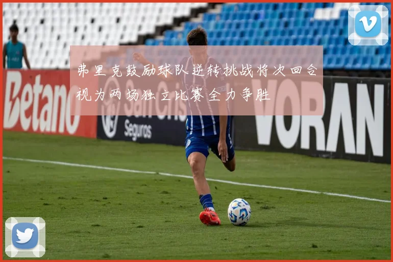 弗里克鼓励球队逆转挑战将次回合视为两场独立比赛全力争胜