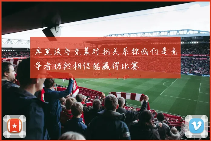 库里谈与克莱对抗关系称我们是竞争者仍然相信能赢得比赛