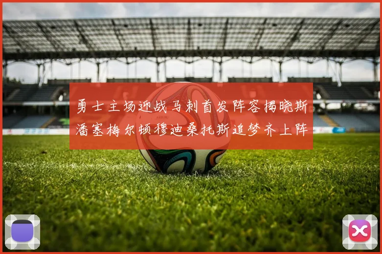 勇士主场迎战马刺首发阵容揭晓斯潘塞梅尔顿穆迪桑托斯追梦齐上阵