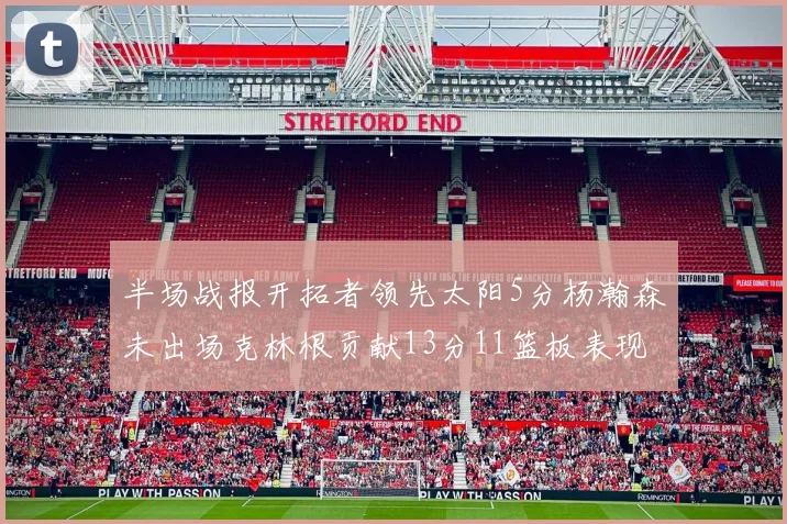 半场战报开拓者领先太阳5分杨瀚森未出场克林根贡献13分11篮板表现出色