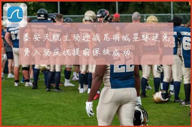 泰安天贶主场迎战昆明城星球迷免费入场庆祝提前保级成功
