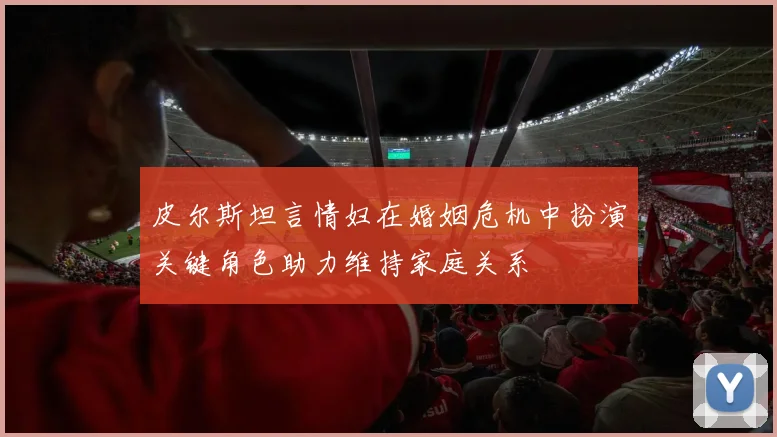 皮尔斯坦言情妇在婚姻危机中扮演关键角色助力维持家庭关系