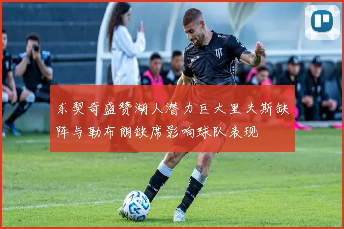 东契奇盛赞湖人潜力巨大里夫斯缺阵与勒布朗缺席影响球队表现