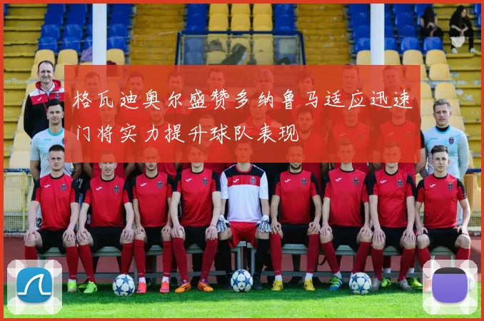 格瓦迪奥尔盛赞多纳鲁马适应迅速门将实力提升球队表现