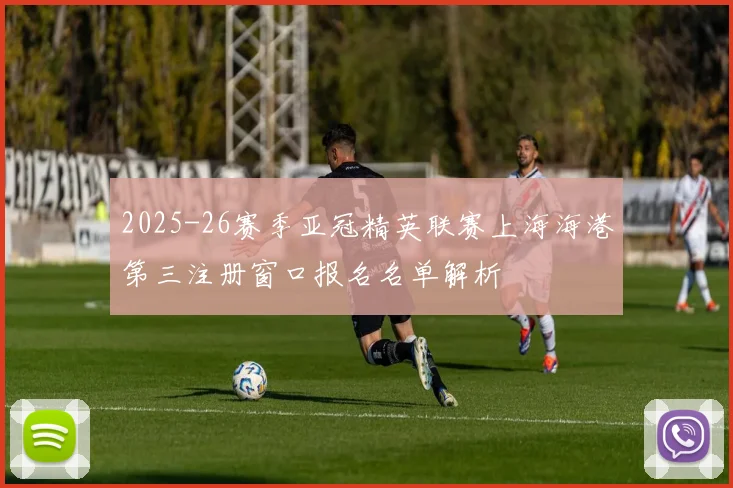 2025-26赛季亚冠精英联赛上海海港第三注册窗口报名名单解析